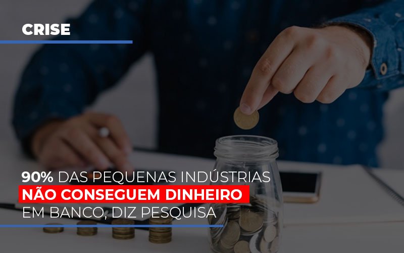 90 Das Pequenas Industrias Nao Conseguem Dinheiro Em Banco Diz Pesquisa - Contabilidade em Guarulhos | Boss Contabilidade