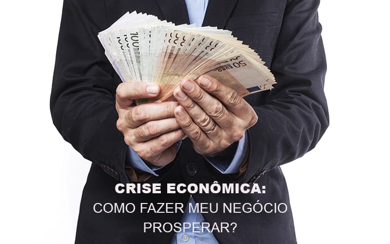 Crise Economica Como Fazer Meu Negocio Prosperar - Contabilidade em Guarulhos | Boss Contabilidade