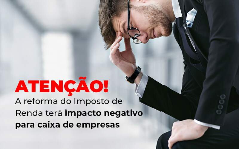 Atencao A Reforma Do Imposto De Reda Tera Impacto Negativo Para Caixa De Empresas Blog - Contabilidade em Guarulhos | Boss Contabilidade